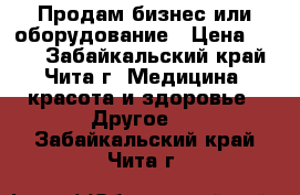 Продам бизнес или оборудование › Цена ­ 100 - Забайкальский край, Чита г. Медицина, красота и здоровье » Другое   . Забайкальский край,Чита г.